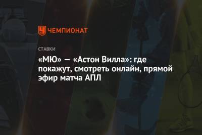 «МЮ» — «Астон Вилла»: где покажут, смотреть онлайн, прямой эфир матча АПЛ - championat.com - Англия