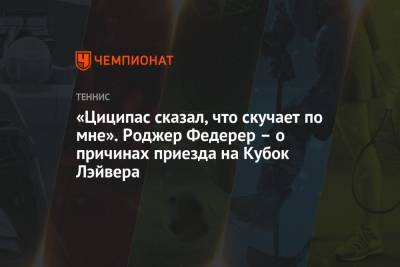 Роджер Федерер - «Циципас сказал, что скучает по мне». Роджер Федерер – о причинах приезда на Кубок Лэйвера - championat.com - Швейцария - Бостон