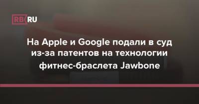 На Apple и Google подали в суд из-за патентов на технологии фитнес-браслета Jawbone - rb.ru