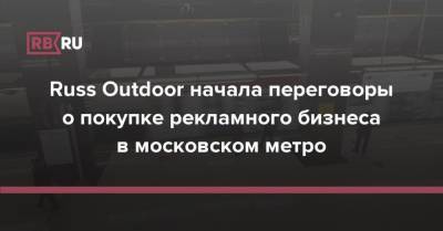 Russ Outdoor начала переговоры о покупке рекламного бизнеса в московском метро - rb.ru - Россия