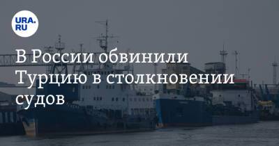 В России обвинили Турцию в столкновении судов - ura.news - Россия - Турция - Таганрог