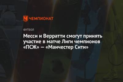 Марко Верратти - Лионель Месси - Месси и Верратти смогут принять участие в матче Лиги чемпионов «ПСЖ» — «Манчестер Сити» - championat.com - Франция - Париж