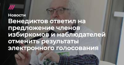 Венедиктов ответил на предложение членов избиркомов и наблюдателей отменить результаты электронного голосования - tvrain.ru