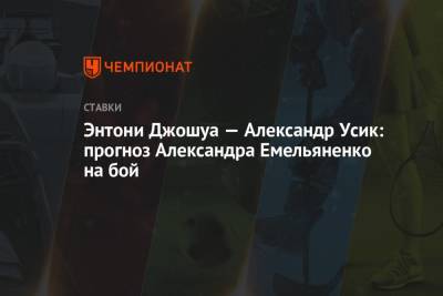 Александр Усик - Александр Емельяненко - Энтони Джошуа — Александр Усик: прогноз Александра Емельяненко на бой - championat.com - Россия