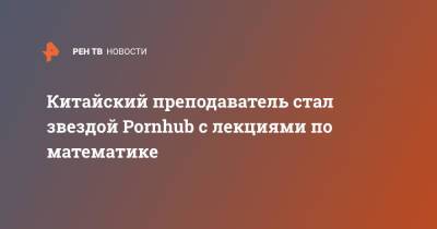 Китайский преподаватель стал звездой Pornhub с лекциями по математике - ren.tv - Китай - Тайвань