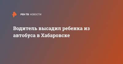 Водитель высадил ребенка из автобуса в Хабаровске - ren.tv - Россия - Дзержинск - Хабаровск