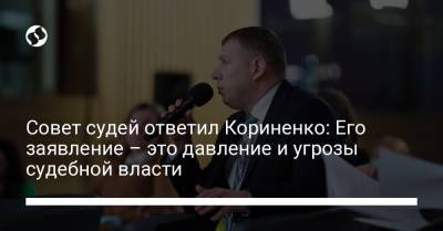 Совет судей ответил Кориненко: Его заявление – это давление и угрозы судебной власти - liga.net - Украина