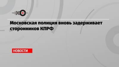 Московская полиция вновь задерживает сторонников КПРФ - echo.msk.ru - Москва - Россия