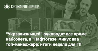 "Укрзализныцей" руководят все кроме набсовета, в "Нафтогазе"минус два топ-менеджера: итоги недели для ГП - epravda.com.ua - Украина