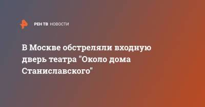 В Москве обстреляли входную дверь театра "Около дома Станиславского" - ren.tv - Москва