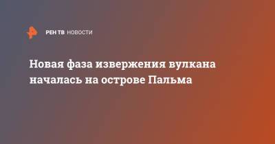 Новая фаза извержения вулкана началась на острове Пальма - ren.tv - Испания