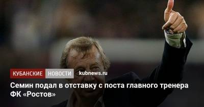 Юрий Семин - Валерий Карпин - Семин подал в отставку с поста главного тренера ФК «Ростов» - kubnews.ru - Россия - Нижний Новгород - Ростов-На-Дону