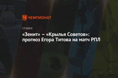 Егор Титов - «Зенит» – «Крылья Советов»: прогноз Егора Титова на матч РПЛ - championat.com - Россия - Санкт-Петербург