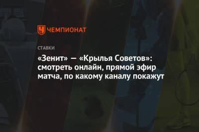 «Зенит» — «Крылья Советов»: смотреть онлайн, прямой эфир матча, по какому каналу покажут - championat.com - Россия