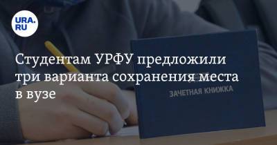 Студентам УРФУ предложили три варианта сохранения места в вузе - ura.news