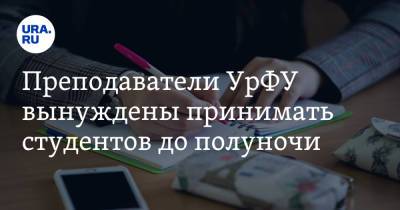 Преподаватели УрФУ вынуждены принимать студентов до полуночи - ura.news - Уральск
