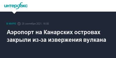 Аэропорт на Канарских островах закрыли из-за извержения вулкана - interfax.ru - Москва - Испания