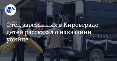 Отец зарезанных в Кировграде детей рассказал о наказании убийце - ura.news - Кировград