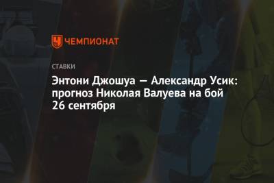 Николай Валуев - Александр Усик - Энтони Джошуа — Александр Усик: прогноз Николая Валуева на бой 26 сентября - championat.com - Англия