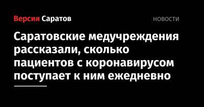 Роман Бусаргин - Саратовские медучреждения рассказали, сколько пациентов с коронавирусом поступает к ним ежедневно - nversia.ru - Саратов