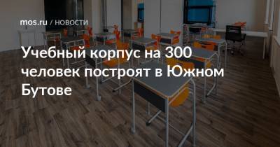 Сергей Кузнецов - Учебный корпус на 300 человек построят в Южном Бутове - mos.ru - Москва