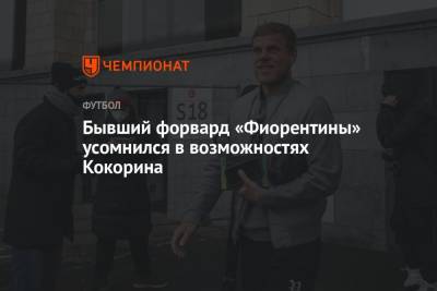Александр Кокорин - Бывший форвард «Фиорентины» усомнился в возможностях Кокорина - championat.com - Италия