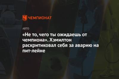 Льюис Хэмилтон - «Не то, чего ты ожидаешь от чемпиона». Хэмилтон раскритиковал себя за аварию на пит-лейне - championat.com - Россия - Англия