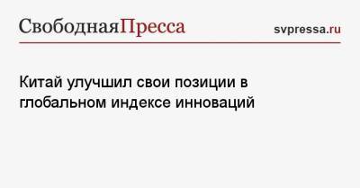 Китай улучшил свои позиции в глобальном индексе инноваций - svpressa.ru - Китай