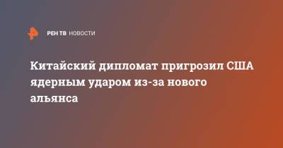 Цинь Ган - Китайский дипломат пригрозил США ядерным ударом из-за нового альянса - ren.tv - Китай - США - Англия - Австралия - ? - Великобритания