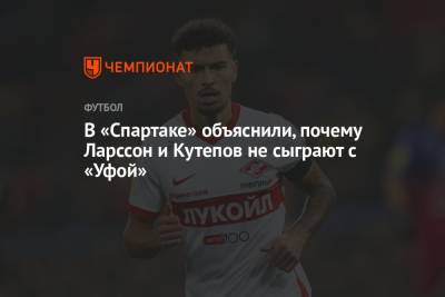 Адлан Хатуев - Илья Кутепов - Артем Любимов - В «Спартаке» объяснили, почему Ларссон и Кутепов не сыграют с «Уфой» - championat.com - Москва - Санкт-Петербург - Уфа - Казань