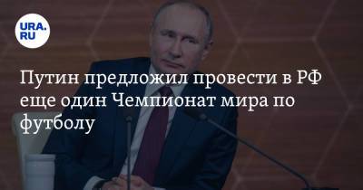 Владимир Путин - Путин предложил провести в РФ еще один Чемпионат мира по футболу - ura.news - Россия