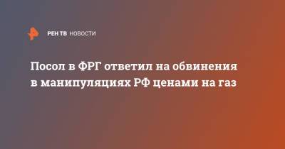 Сергей Нечаев - Анналены Бербок - Посол в ФРГ ответил на обвинения в манипуляциях РФ ценами на газ - ren.tv - Москва - Россия - Германия - Берлин