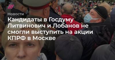 Валерий Рашкин - Михаил Лобанов - Кандидаты в Госдуму Литвинович и Лобанов не смогли выступить на акции КПРФ в Москве - tvrain.ru - Москва - Россия