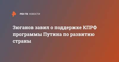 Владимир Путин - Геннадий Зюганов - Зюганов завил о поддержке КПРФ программы Путина по развитию страны - ren.tv - Россия