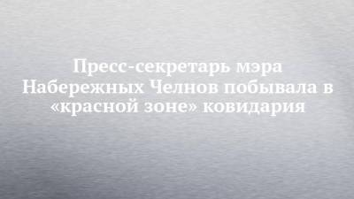Римма Мухаметзянова - Пресс-секретарь мэра Набережных Челнов побывала в «красной зоне» ковидария - chelny-izvest.ru - Набережные Челны