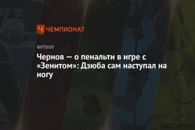 Артем Дзюбы - Никита Чернов - Чернов — о пенальти в игре с «Зенитом»: Дзюба сам наступал на ногу - championat.com