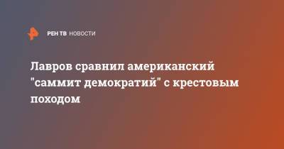 Сергей Лавров - Лавров сравнил американский "саммит демократий" с крестовым походом - ren.tv - Россия - США - Вашингтон