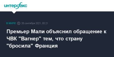 Премьер Мали объяснил обращение к ЧВК "Вагнер" тем, что страну "бросила" Франция - interfax.ru - Москва - Россия - Франция - Мали