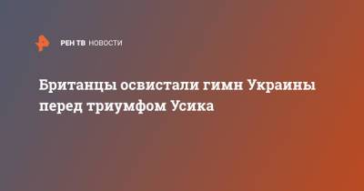 Александр Усик - Энтони Джошуа - Британцы освистали гимн Украины перед триумфом Усика - ren.tv - Украина - Англия - Лондон - Великобритания