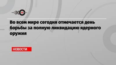 Во всем мире сегодня отмечается день борьбы за полную ликвидацию ядерного оружия - echo.msk.ru - Россия - США