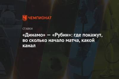 «Динамо» — «Рубин»: где покажут, во сколько начало матча, какой канал - championat.com - Россия