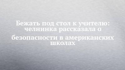 Бежать под стол к учителю: челнинка рассказала о безопасности в американских школах - chelny-izvest.ru - США - Набережные Челны