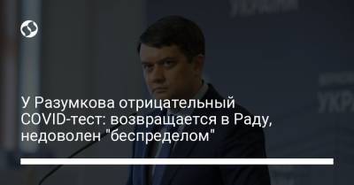 Дмитрий Разумков - У Разумкова отрицательный COVID-тест: возвращается в Раду, недоволен "беспределом" - liga.net - Украина