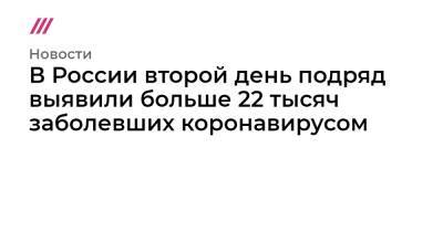 В России второй день подряд выявили больше 22 тысяч заболевших коронавирусом - tvrain.ru - Москва - Россия - Санкт-Петербург - Московская обл.