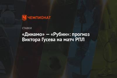 Виктор Гусев - «Динамо» — «Рубин»: прогноз Виктора Гусева на матч РПЛ - championat.com - Казань