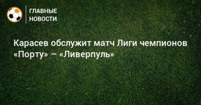 Виталий Мешков - Сергей Карасев - Владимир Москалев - Максим Гаврилин - Игорь Демешко - Карасев обслужит матч Лиги чемпионов «Порту» – «Ливерпуль» - bombardir.ru