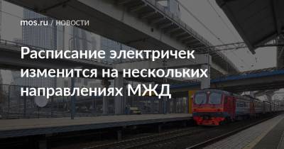 Расписание электричек изменится на нескольких направлениях МЖД - mos.ru - Москва