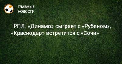 ⚽ РПЛ. «Динамо» сыграет с «Рубином», «Краснодар» встретится с «Сочи» - bombardir.ru - Москва - Россия - Санкт-Петербург - Сочи - Краснодар - Екатеринбург - Тула - Уфа - Казань - Ростов-На-Дону - Самара