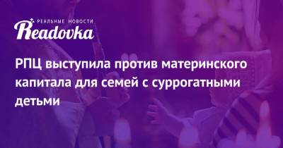 Иларион Алфеев - РПЦ выступила против материнского капитала для семей с суррогатными детьми - readovka.ru - Россия