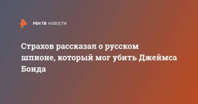 Джеймс Бонд - Страхов рассказал о русском шпионе, который мог убить Джеймса Бонда - ren.tv